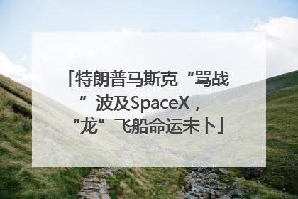 特朗普马斯克“骂战”波及SpaceX，“龙”飞船命运未卜